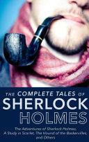 Complete Tales Of Sherlock Holmes: The Adventures of Sherlock Holmes, The Memoirs of Sherlock Holmes, The Return of Sherlock Holmes, The Case Book of Sherlock Holmes, A Study in Scarlet, The Hound of the Baskervilles, His Last Bow, The Sign of the Four... by Arthur Conan Doyle