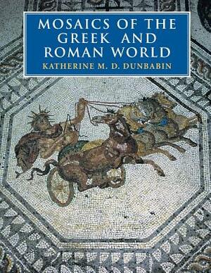 Mosaics of the Greek and Roman World by Dunbabin Katherine M. D., Katherine M. D. Dunbabin