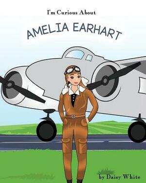I'm Curious About Amelia Earhart by Daisy White
