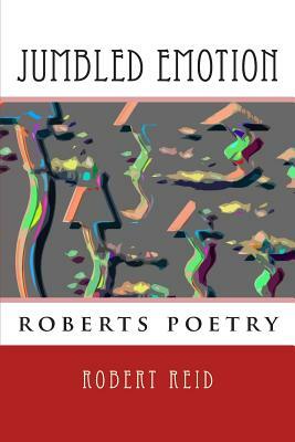 jumbled emotion: roberts poetry by Robert Reid