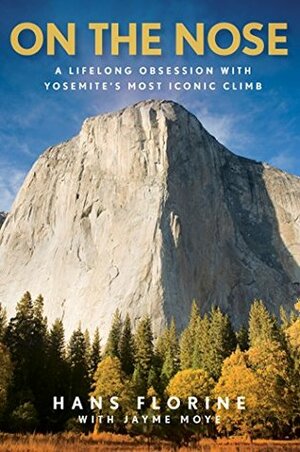 On the Nose: A Lifelong Obsession with Yosemite's Most Iconic Climb by Hans Florine, Jayme Moye