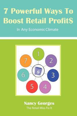 7 Powerful Ways to Boost Retail Profits....in Any Economic Climate: The New Rules a Successful, Profitable Business Requires Skill, Planning & Strateg by Nancy Georges