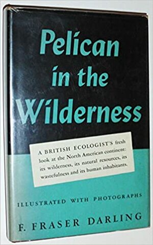 Pelican in the Wilderness: A Naturalist's Odyssey in North America by Frank Fraser Darling