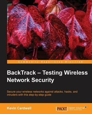 Backtrack - Testing Wireless Network Security by Kevin Cardwell