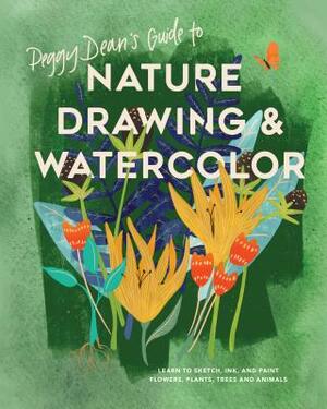 Peggy Dean's Guide to Nature Drawing and Watercolor: Learn to Sketch, Ink, and Paint Flowers, Plants, Trees, and Animals by Peggy Dean