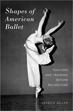 Shapes of American Ballet: Teachers and Training Before Balanchine by Jessica Zeller