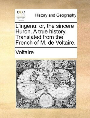 L'Ingenu: Or, the Sincere Huron. a True History. by Voltaire