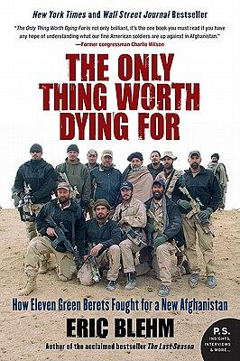 The Only Thing Worth Dying for: How Eleven Green Berets Fought for a New Afghanistan by Eric Blehm