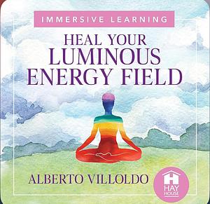 Heal Your Luminous Energy Field by Alberto Villoldo