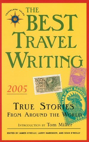 The Best Travel Writing 2005: True Stories from Around the World by Sean Joseph O'Reilly, James O'Reilly, Larry Habegger