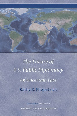 The Future of U.S. Public Diplomacy: An Uncertain Fate by Kathy Fitzpatrick