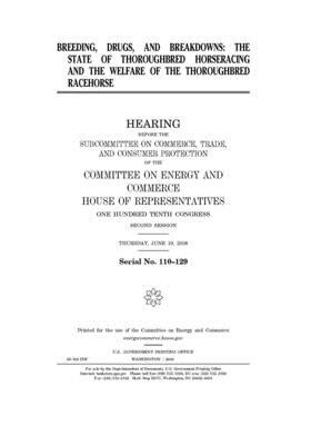 Breeding, drugs, and breakdowns: the state of thoroughbred horseracing and the welfare of the thoroughbred racehorse by United S. Congress, United States House of Representatives, Committee on Energy and Commerc (house)