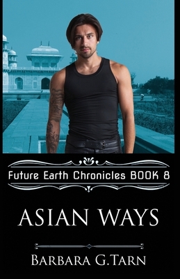 Asian Ways (Future Earth Chronicles Book 8) by Barbara G. Tarn