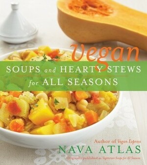 Vegan Soups and Hearty Stews for All Seasons by Nava Atlas