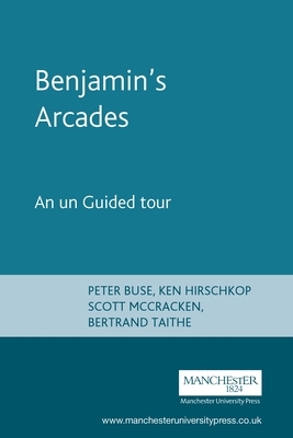 Benjamin's Arcades: An Unguided Tour by Peter Buse, Scott McCracken, Ken Hirschkop