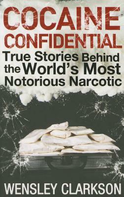 Cocaine Confidential: True Stories Behind the World's Most Notorious Narcotic by Wensley Clarkson