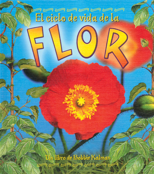 El Ciclo de Vida de la Flor by Bobbie Kalman, Molly Aloian