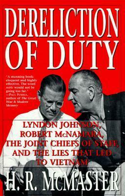 Dereliction of Duty: Lyndon Johnson, Robert McNamara, the Joint Chiefs of Staff, and the Lies That Led to Vietnam by H.R. McMaster