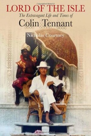 Lord of the Isle: The Extravagant Life and Times of Colin Tennant by Nicholas Courtney