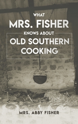 What Mrs. Fisher Knows about Old Southern Cooking by Abby Fisher