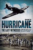 Hurricane: The Last Witnesses : Hurricane Pilots Tell the Story of the Fighter that Won the Battle of Britain by Brian Milton