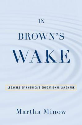 In Brown's Wake: Legacies of America's Educational Landmark by Martha Minow
