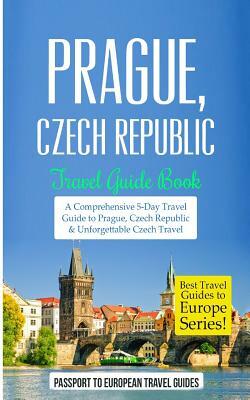 Prague: Prague, Czech Republic: Travel Guide Book-A Comprehensive 5-Day Travel Guide to Prague, Czech Republic & Unforgettable by Passport to European Travel Guides