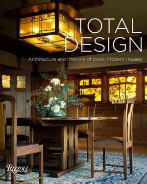 Total Design: Architecture and Interiors of Iconic Modern Houses by George H. Marcus