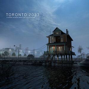 Toronto 2033: 10 Short Stories About the City's Future by Matthew Borrett, Jim Munroe, Matthew Blackett