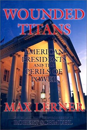 Wounded Titans: American Presidents And The Perils Of Power by Max Lerner