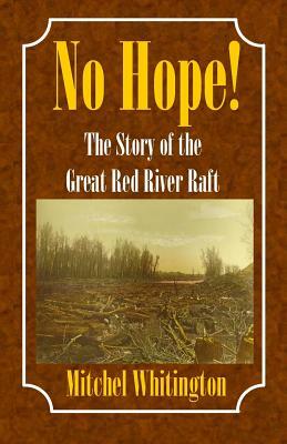 No Hope! the Story of the Great Red River Raft by Mitchel Whitington