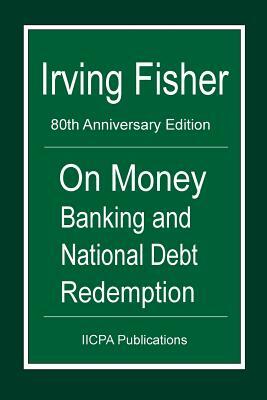 On Money Banking and National Debt Redemption: 80th Anniversary Edition of Fisher's 100% Money and the Chicago Plan by Michael Schemmann, Irving Fisher