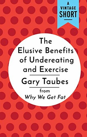The Elusive Benefits of Undereating and Exercise: from Why We Get Fat by Gary Taubes
