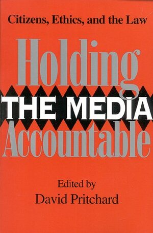 Holding the Media Accountable: Citizens, Ethics, and the Law by David Pritchard