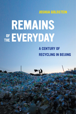 Remains of the Everyday: A Century of Recycling in Beijing by Joshua Goldstein