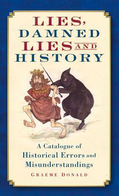 Lies, Damned Lies and History: A Catalogue of Historical Errors and Misunderstandings by Graeme Donald