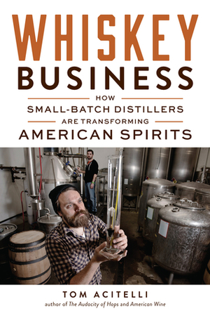 Whiskey Business: How Small-Batch Distillers Are Transforming American Spirits by Tom Acitelli