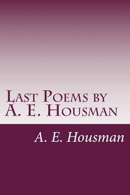 Last Poems by A. E. Housman by A. E. Housman