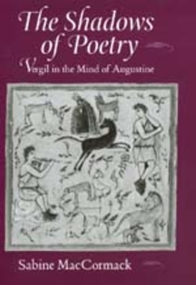 The Shadows of Poetry, Volume 26: Vergil in the Mind of Augustine by Sabine MacCormack