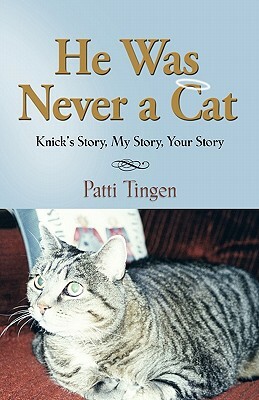 He Was Never a Cat: Knick's Story, My Story, Your Story by Patti Tingen