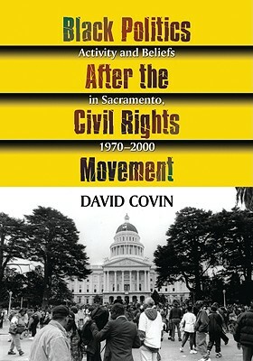 Black Politics After the Civil Rights Movement: Activity and Beliefs in Sacramento, 1970-2000 by David Covin