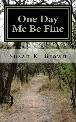 One Day Me Be Fine: Essays and Poems by Susan K. Brown