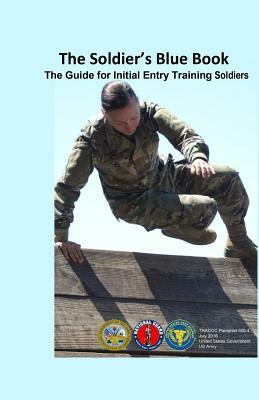 The Soldier's Blue Book: The Guide for Initial Entry Training Soldiers TRADOC Pamphlet 600-4 July 2016 by United States Government Us Army