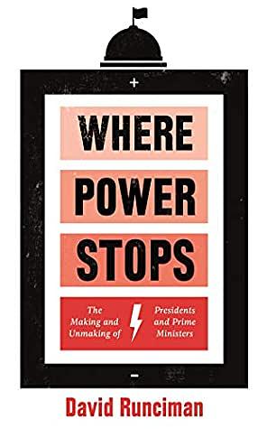 Where Power Stops: The Making and Unmaking of Presidents and Prime Ministers by David Runciman