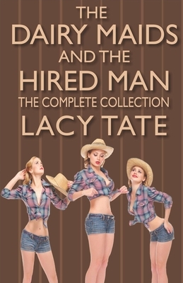 The Dairy Maids and the Hired Man: The Complete Collection by Lacy Tate