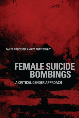 Female Suicide Bombings: A Critical Gender Approach by W. Andy Knight, Tanya Narozhna