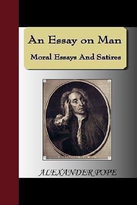 An Essay on Man - Moral Essays And Satires by Alexander Pope, Alexander Pope