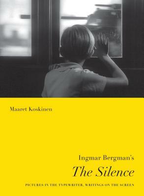 Ingmar Bergman's the Silence: Pictures in the Typewriter, Writings on the Screen by Maaret Koskinen