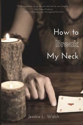 How to Break My Neck by Jessica L. Walsh