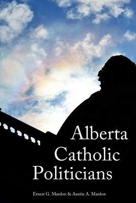 Alberta Catholic Politicians by Austin Mardon